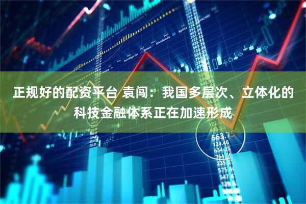 正规好的配资平台 袁闯：我国多层次、立体化的科技金融体系正在加速形成