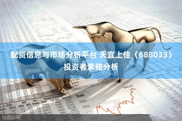 配资信息与市场分析平台 天宜上佳(688033)投资者索赔分析