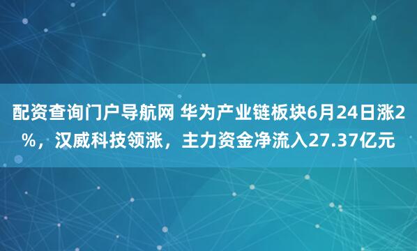 配资查询门户导航网 华为产业链板块6月24日涨2%，汉威科技领涨，主力资金净流入27.37亿元