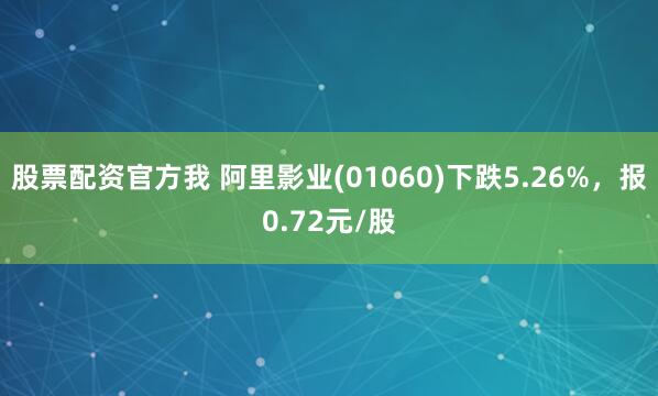 股票配资官方我 阿里影业(01060)下跌5.26%，报0.72元/股