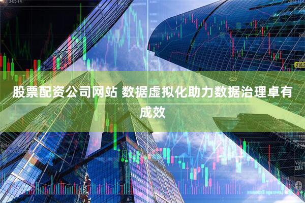 股票配资公司网站 数据虚拟化助力数据治理卓有成效