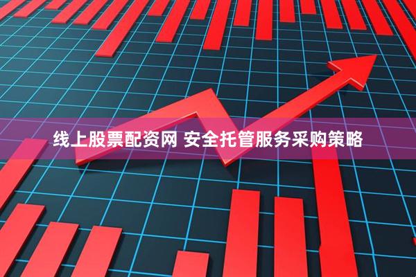 线上股票配资网 安全托管服务采购策略