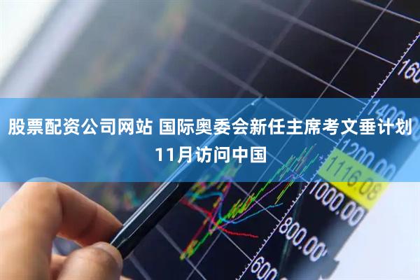 股票配资公司网站 国际奥委会新任主席考文垂计划11月访问中国