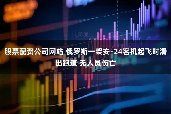股票配资公司网站 俄罗斯一架安-24客机起飞时滑出跑道 无人员伤亡