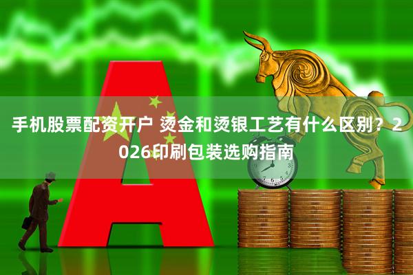 手机股票配资开户 烫金和烫银工艺有什么区别？2026印刷包装选购指南